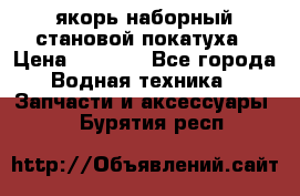 якорь наборный становой-покатуха › Цена ­ 1 500 - Все города Водная техника » Запчасти и аксессуары   . Бурятия респ.